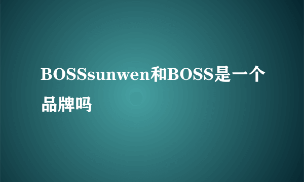 BOSSsunwen和BOSS是一个品牌吗