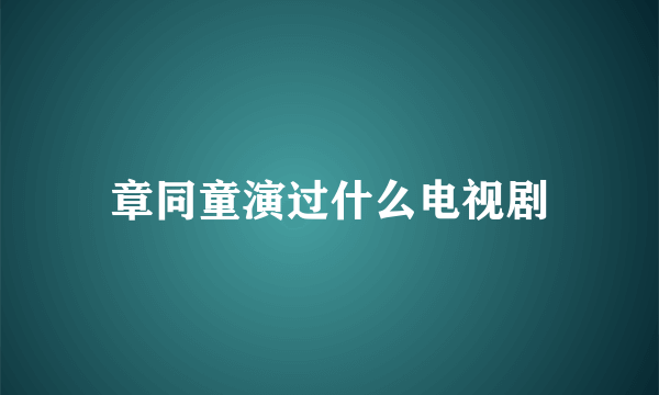 章同童演过什么电视剧