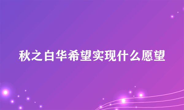 秋之白华希望实现什么愿望