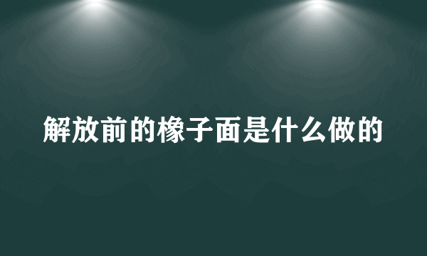 解放前的橡子面是什么做的