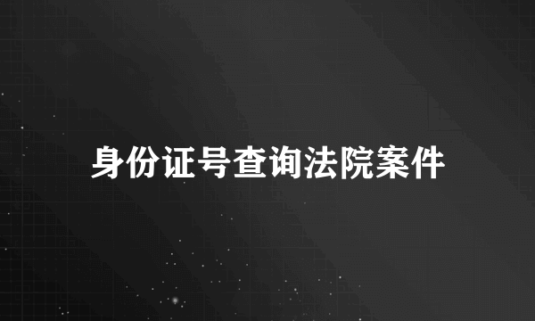 身份证号查询法院案件