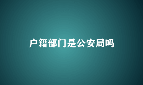 户籍部门是公安局吗