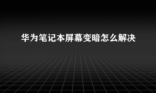 华为笔记本屏幕变暗怎么解决