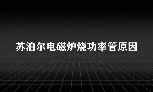 苏泊尔电磁炉烧功率管原因