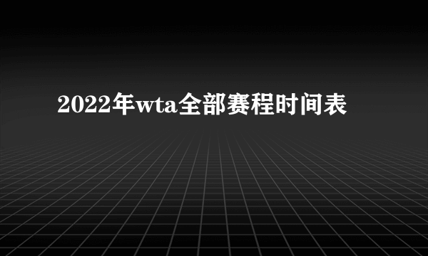 2022年wta全部赛程时间表