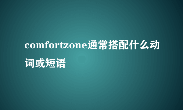 comfortzone通常搭配什么动词或短语