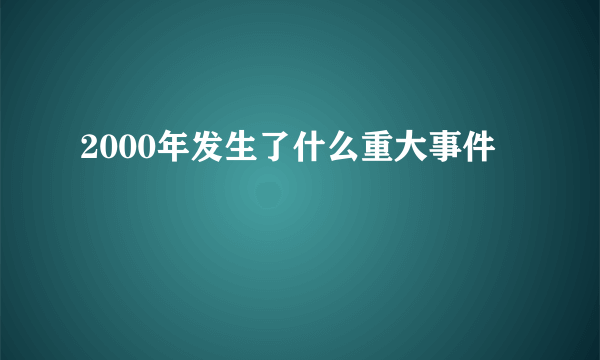 2000年发生了什么重大事件