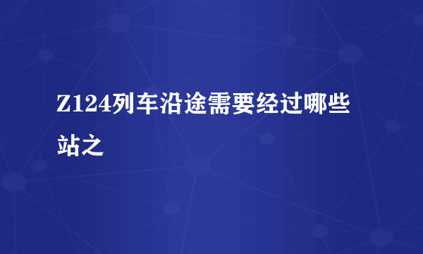 Z124列车沿途需要经过哪些站之