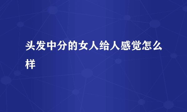 头发中分的女人给人感觉怎么样