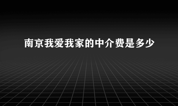 南京我爱我家的中介费是多少