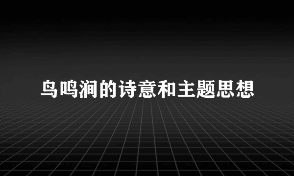 鸟鸣涧的诗意和主题思想