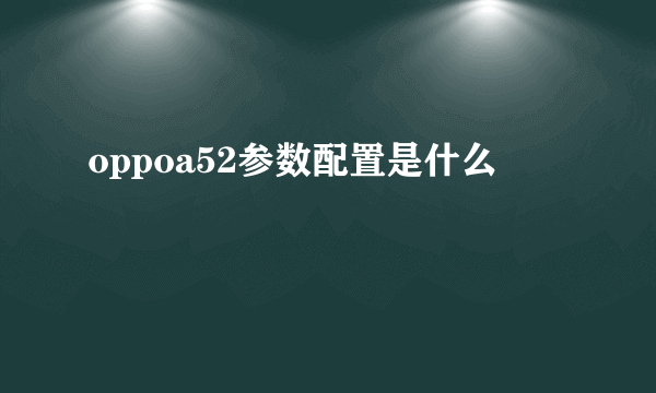 oppoa52参数配置是什么