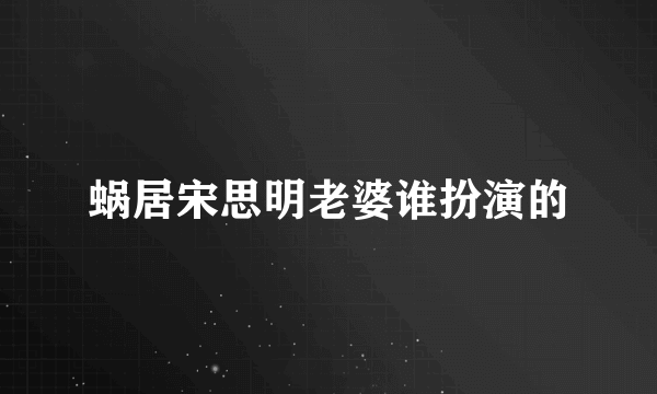 蜗居宋思明老婆谁扮演的