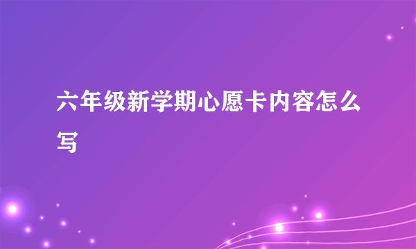 六年级新学期心愿卡内容怎么写