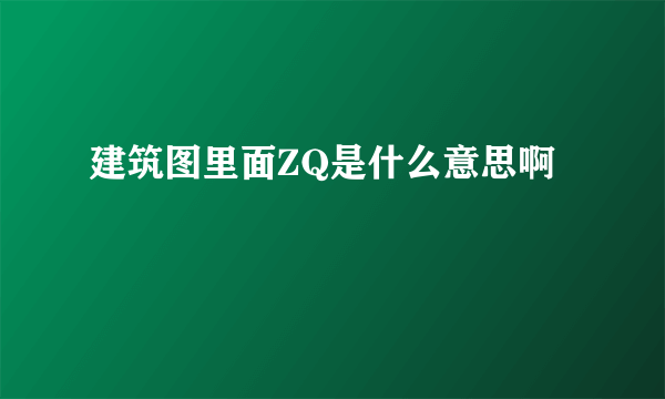 建筑图里面ZQ是什么意思啊