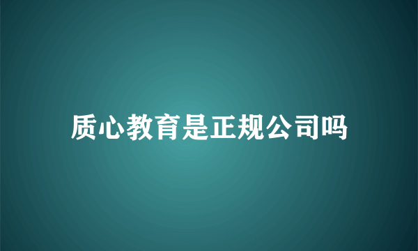 质心教育是正规公司吗