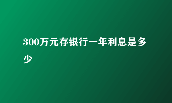 300万元存银行一年利息是多少