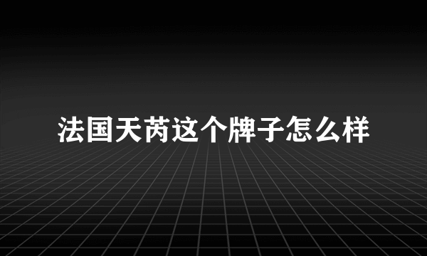 法国天芮这个牌子怎么样