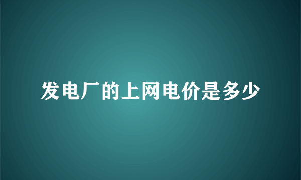 发电厂的上网电价是多少