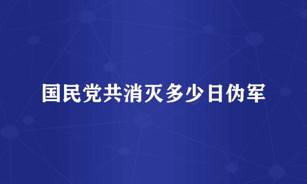 国民党共消灭多少日伪军