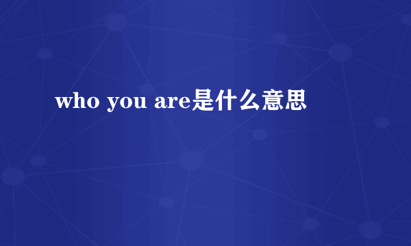 who you are是什么意思