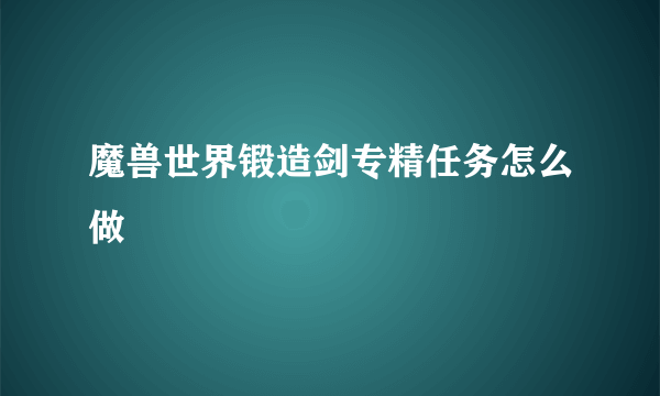 魔兽世界锻造剑专精任务怎么做