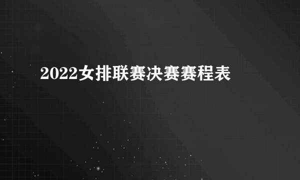 2022女排联赛决赛赛程表