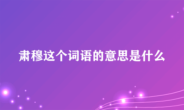 肃穆这个词语的意思是什么