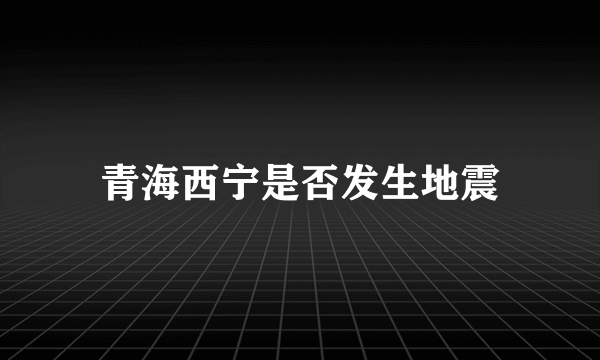 青海西宁是否发生地震