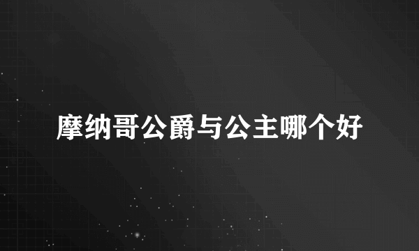 摩纳哥公爵与公主哪个好