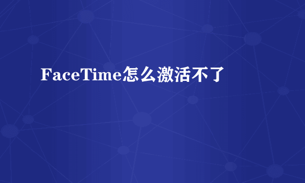 FaceTime怎么激活不了