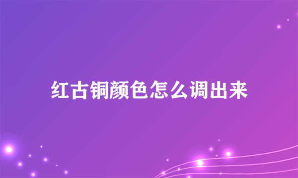 红古铜颜色怎么调出来