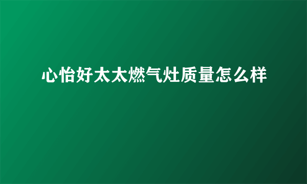 心怡好太太燃气灶质量怎么样