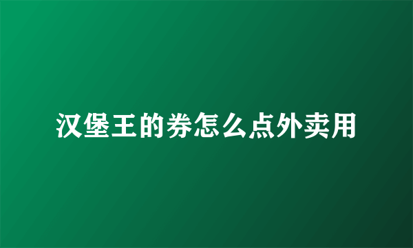 汉堡王的券怎么点外卖用