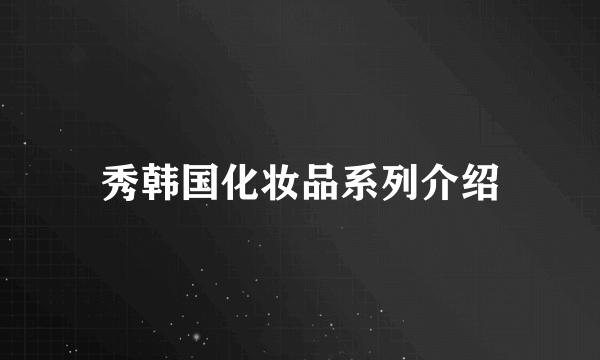 秀韩国化妆品系列介绍