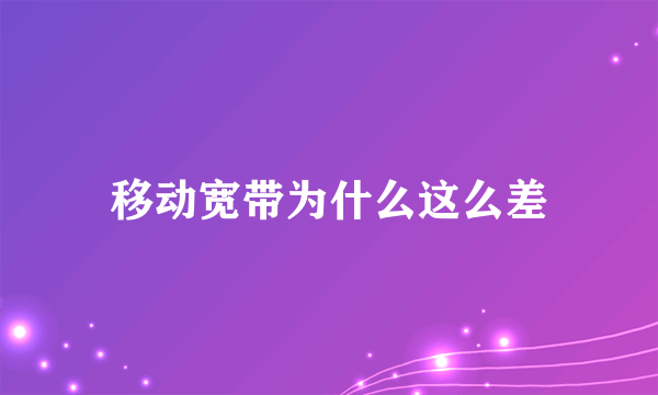 移动宽带为什么这么差