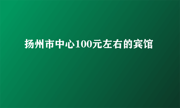 扬州市中心100元左右的宾馆