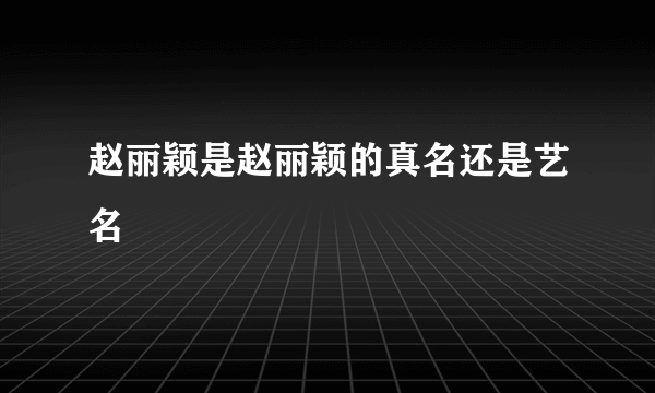 赵丽颖是赵丽颖的真名还是艺名