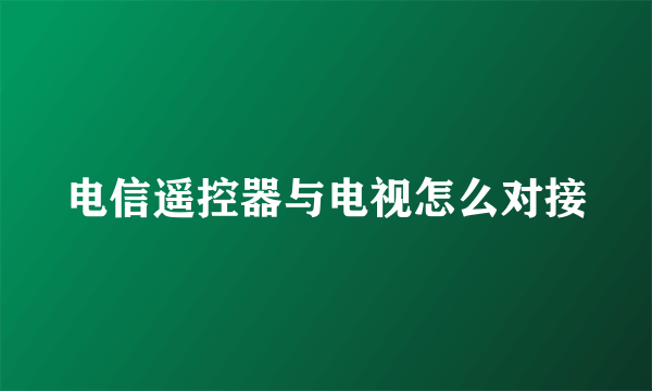 电信遥控器与电视怎么对接