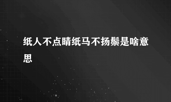 纸人不点睛纸马不扬鬃是啥意思