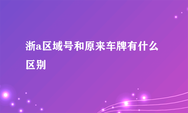 浙a区域号和原来车牌有什么区别