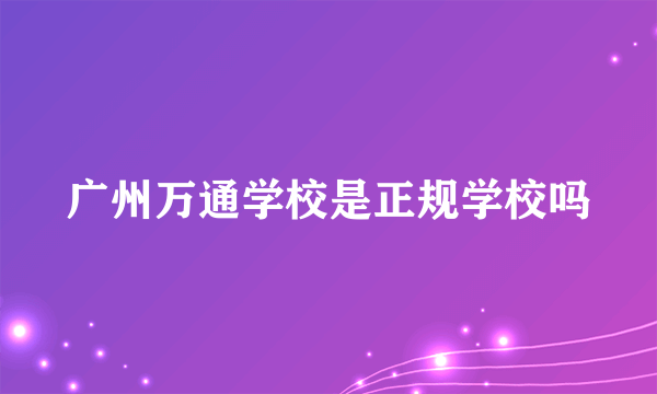 广州万通学校是正规学校吗