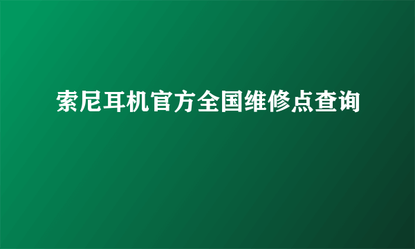 索尼耳机官方全国维修点查询