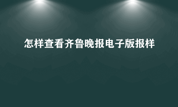 怎样查看齐鲁晚报电子版报样