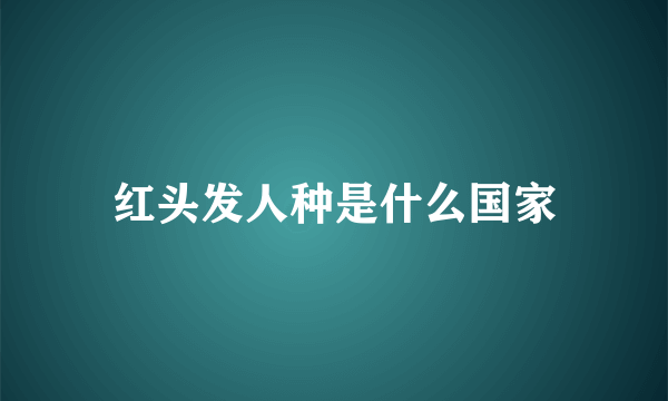 红头发人种是什么国家