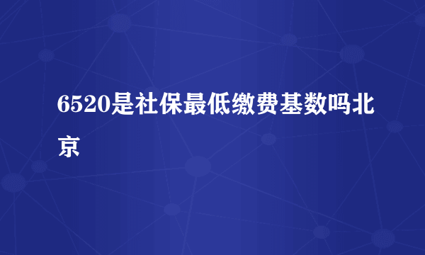 6520是社保最低缴费基数吗北京