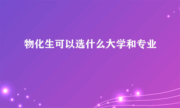 物化生可以选什么大学和专业