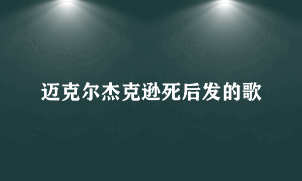 迈克尔杰克逊死后发的歌