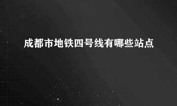 成都市地铁四号线有哪些站点