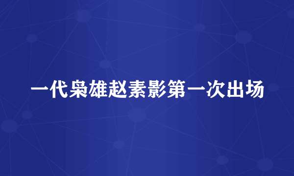 一代枭雄赵素影第一次出场